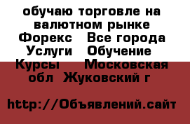 обучаю торговле на валютном рынке Форекс - Все города Услуги » Обучение. Курсы   . Московская обл.,Жуковский г.